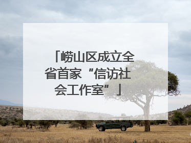崂山区成立全省首家“信访社会工作室”