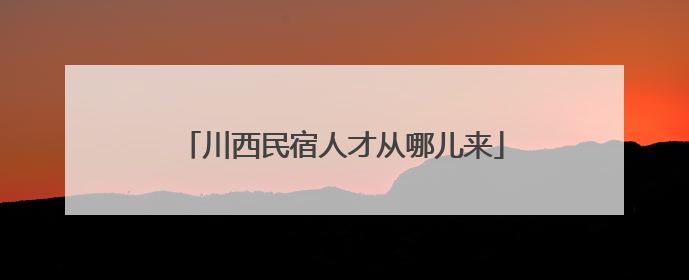 川西民宿人才从哪儿来
