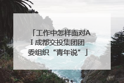 工作中怎样面对AI 成都交投集团团委组织“青年说”