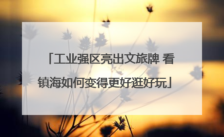 工业强区亮出文旅牌 看镇海如何变得更好逛好玩