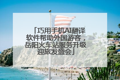 巧用手机AI翻译软件帮助外国游客，岳阳火车站服务升级迎旅发盛会