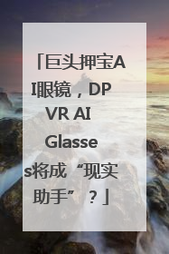 巨头押宝AI眼镜，DPVR AI Glasses将成“现实助手”？