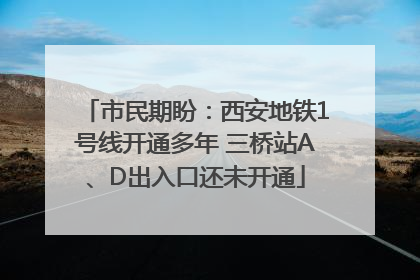 市民期盼：西安地铁1号线开通多年 三桥站A、D出入口还未开通