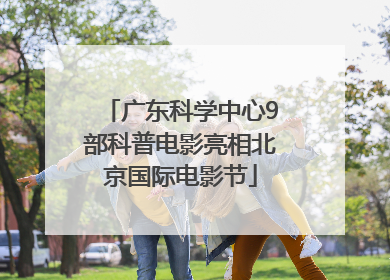 广东科学中心9部科普电影亮相北京国际电影节