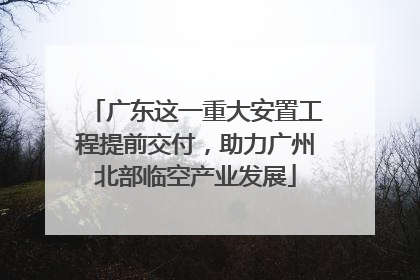 广东这一重大安置工程提前交付，助力广州北部临空产业发展