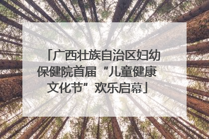 广西壮族自治区妇幼保健院首届“儿童健康文化节”欢乐启幕