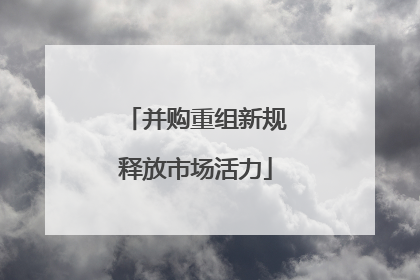 并购重组新规释放市场活力