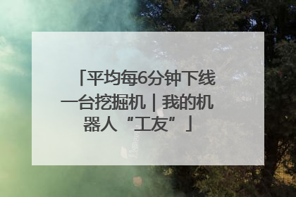 平均每6分钟下线一台挖掘机｜我的机器人“工友”