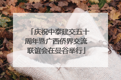 庆祝中泰建交五十周年暨广西侨界交流联谊会在曼谷举行