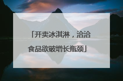 开卖冰淇淋，洽洽食品欲破增长瓶颈