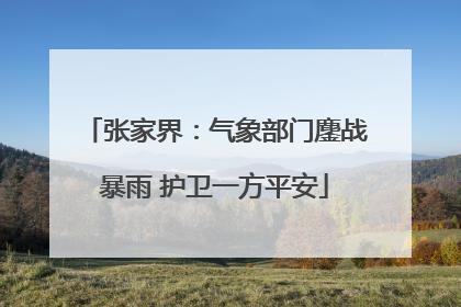 张家界：气象部门鏖战暴雨 护卫一方平安