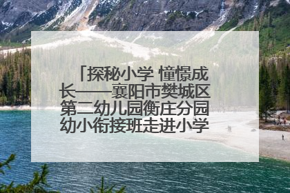 探秘小学 憧憬成长——襄阳市樊城区第二幼儿园衡庄分园幼小衔接班走进小学开展参观体验活动