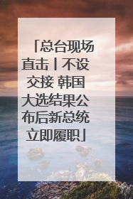 总台现场直击丨不设交接 韩国大选结果公布后新总统立即履职