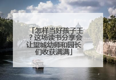 怎样当好孩子王？这场读书分享会让望城幼师和园长们收获满满