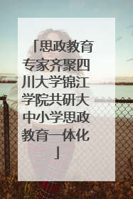 思政教育专家齐聚四川大学锦江学院共研大中小学思政教育一体化
