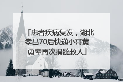 患者疾病复发，湖北孝昌70后快递小哥黄勇攀再次捐髓救人