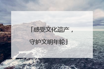 感受文化遗产，守护文明年轮