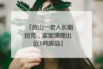 房山一老人长期拾荒，家里清理出近1吨废品