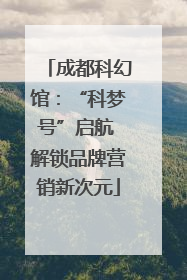 成都科幻馆：“科梦号”启航 解锁品牌营销新次元