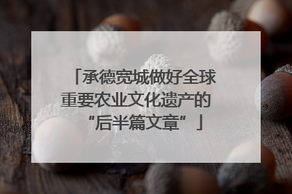 承德宽城做好全球重要农业文化遗产的“后半篇文章”
