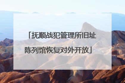 抚顺战犯管理所旧址陈列馆恢复对外开放