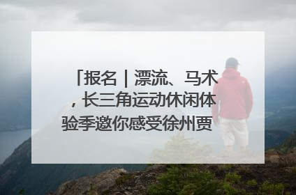 报名｜漂流、马术，长三角运动休闲体验季邀你感受徐州贾汪的“夏日限定”