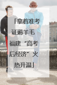 拿着准考证薅羊毛 福建“高考后经济”火热升温