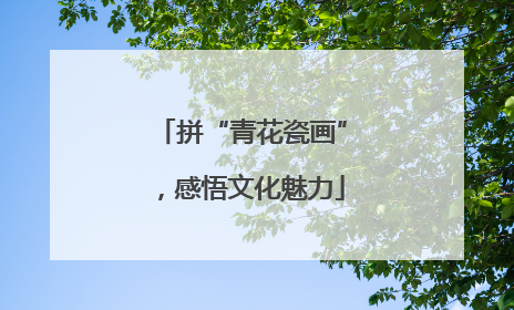 拼“青花瓷画”，感悟文化魅力