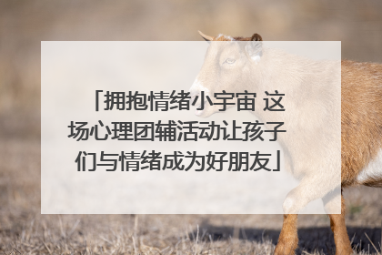 拥抱情绪小宇宙 这场心理团辅活动让孩子们与情绪成为好朋友