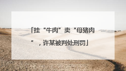 挂“牛肉”卖“母猪肉”，许某被判处刑罚
