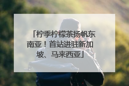 柠季柠檬茶扬帆东南亚！首站进驻新加坡、马来西亚