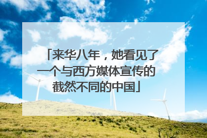 来华八年，她看见了一个与西方媒体宣传的截然不同的中国
