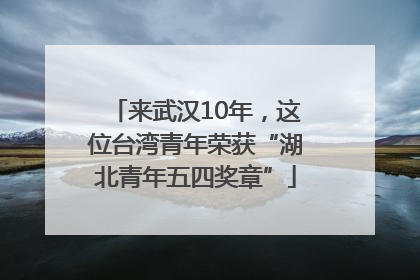 来武汉10年，这位台湾青年荣获“湖北青年五四奖章”