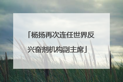 杨扬再次连任世界反兴奋剂机构副主席