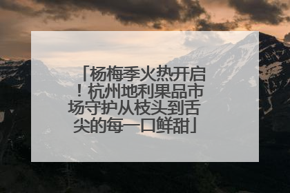 杨梅季火热开启！杭州地利果品市场守护从枝头到舌尖的每一口鲜甜