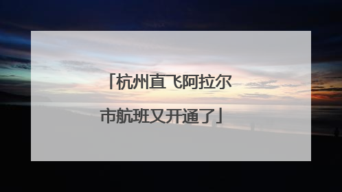 杭州直飞阿拉尔市航班又开通了