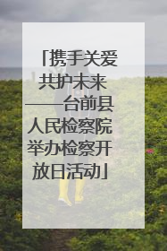 携手关爱 共护未来——台前县人民检察院举办检察开放日活动