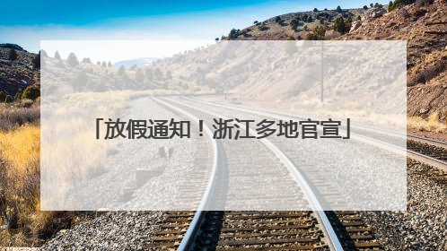 放假通知！浙江多地官宣