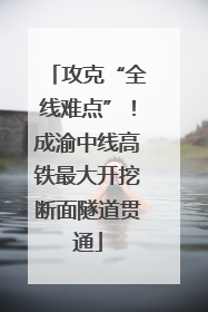 攻克“全线难点”！成渝中线高铁最大开挖断面隧道贯通