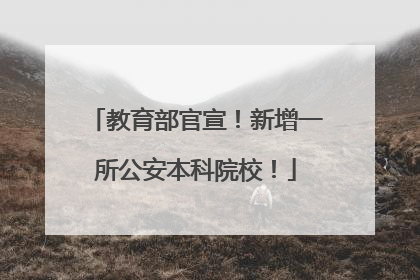 教育部官宣！新增一所公安本科院校！