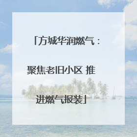 方城华润燃气：聚焦老旧小区 推进燃气报装