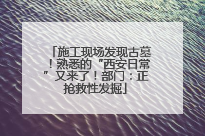 施工现场发现古墓！熟悉的“西安日常”又来了！部门：正抢救性发掘