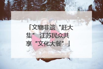 文物非遗“赶大集” 江苏民众共享“文化大餐”