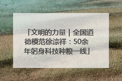 文明的力量｜全国道德模范徐淙祥：50余年躬身科技种粮一线