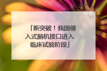 新突破！我国侵入式脑机接口进入临床试验阶段