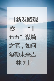新发路观察+｜“十五五”谋篇之笔，如何勾勒未来吉林？
