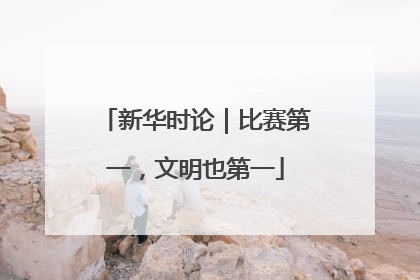 新华时论｜比赛第一，文明也第一