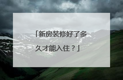 新房装修好了多久才能入住？