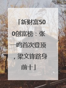 新财富500创富榜：张一鸣首次登顶，梁文锋跻身前十