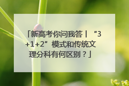 新高考你问我答丨“3+1+2”模式和传统文理分科有何区别？